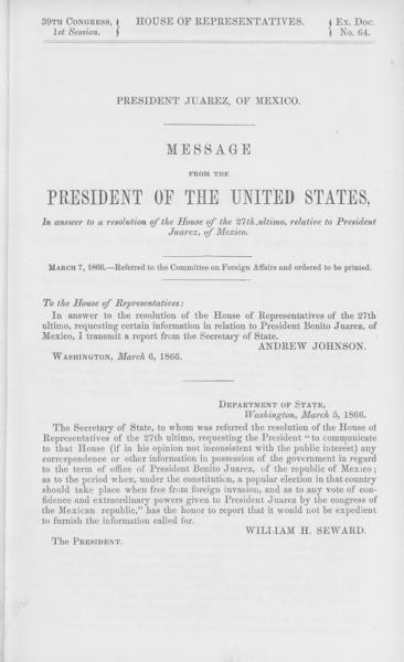 President Juarez, of Mexico. Message from the President of the United States, in answer to a resolution of the House of the 27th ultimo, relative to President Juarez, of Mexico. March 7, 1866. -- Referred to the Committee on Foreign Affairs and ordered to be printed — No identificado
