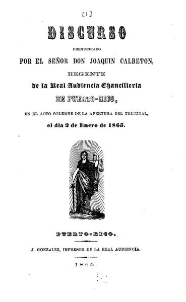 Discurso pronunciado por el señor don Joaquín Calbeton, regente de la Real Audencia Chancilleria de Puerto Rico en el acto solemne de la apertura del tribunal, el día 2 de enero de 1865