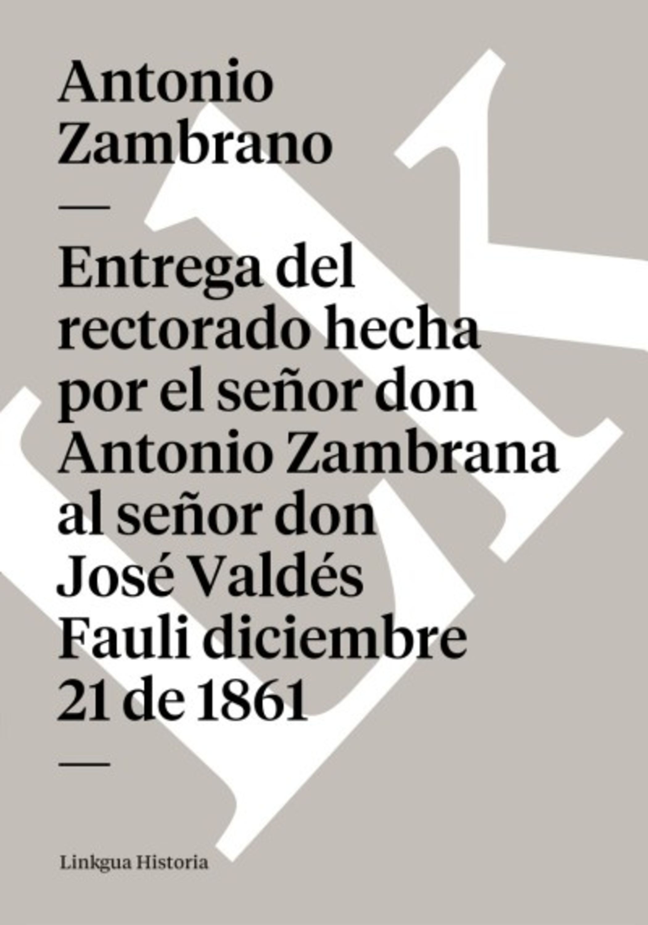 Entrega del rectorado hecha por el señor don Antonio Zambrana al señor don José Valdés Fauli diciembre de — Antonio Zambrana