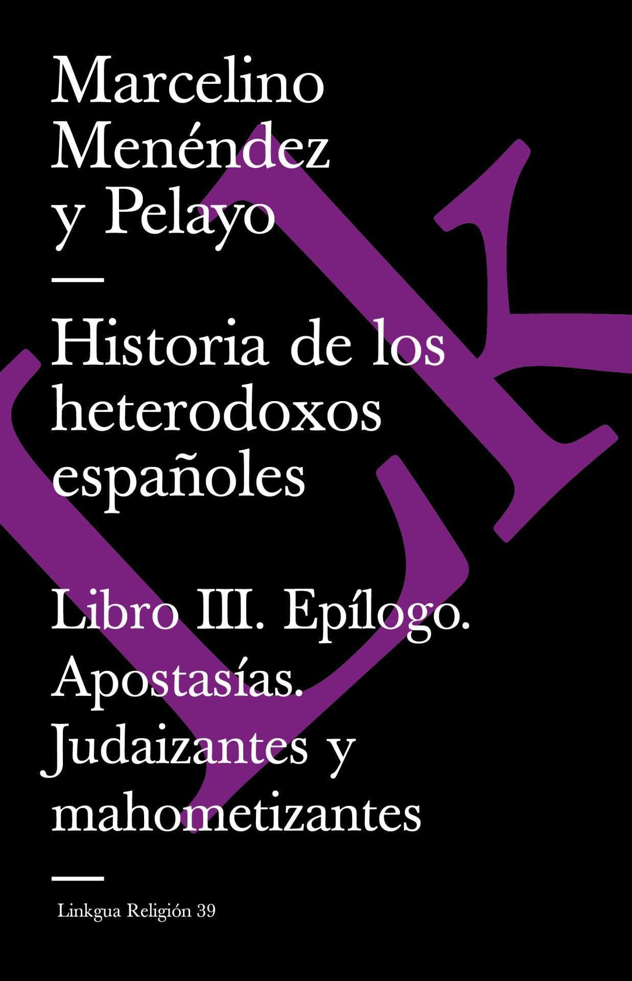 Historia de los heterodoxos españoles. Libro III. Epílogo. Apostasías. Judaizantes y mahometizantes — Marcelino Menéndez y Pelayo